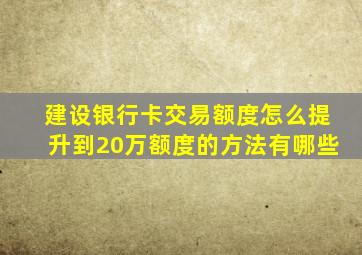 建设银行卡交易额度怎么提升到20万额度的方法有哪些