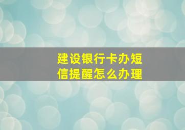 建设银行卡办短信提醒怎么办理