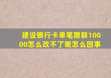 建设银行卡单笔限额10000怎么改不了呢怎么回事