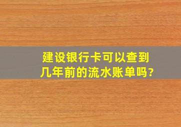 建设银行卡可以查到几年前的流水账单吗?