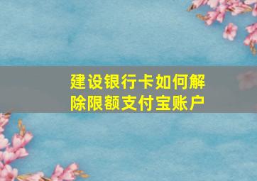 建设银行卡如何解除限额支付宝账户