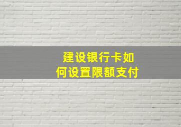 建设银行卡如何设置限额支付