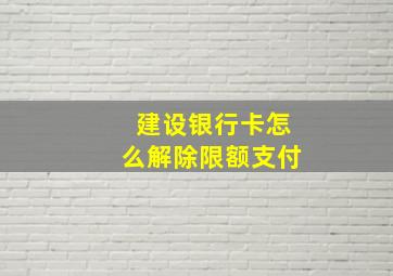 建设银行卡怎么解除限额支付