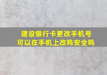 建设银行卡更改手机号可以在手机上改吗安全吗