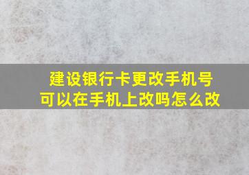 建设银行卡更改手机号可以在手机上改吗怎么改