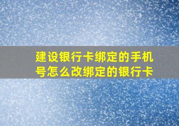 建设银行卡绑定的手机号怎么改绑定的银行卡