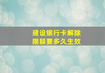 建设银行卡解除限额要多久生效