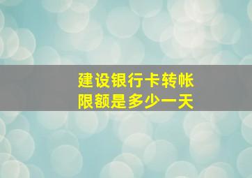 建设银行卡转帐限额是多少一天