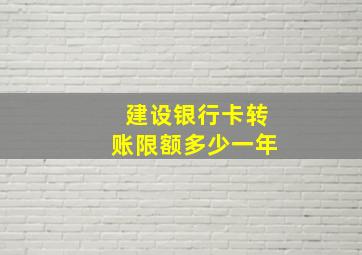 建设银行卡转账限额多少一年