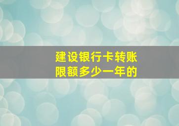 建设银行卡转账限额多少一年的