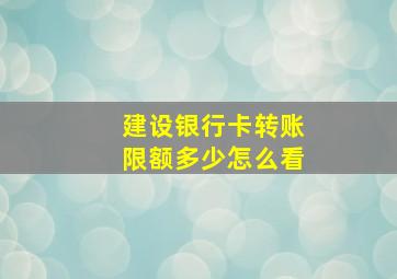 建设银行卡转账限额多少怎么看