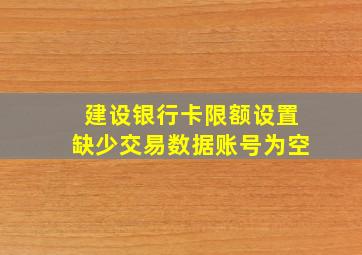 建设银行卡限额设置缺少交易数据账号为空