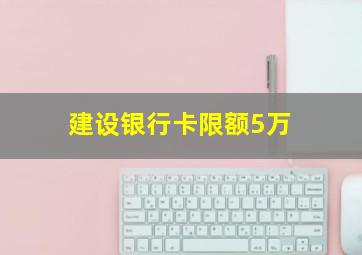 建设银行卡限额5万