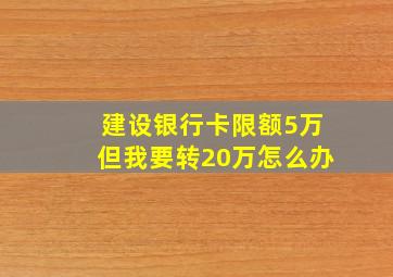 建设银行卡限额5万但我要转20万怎么办