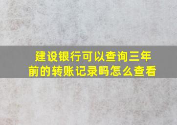 建设银行可以查询三年前的转账记录吗怎么查看