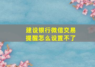 建设银行微信交易提醒怎么设置不了