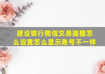 建设银行微信交易提醒怎么设置怎么显示账号不一样