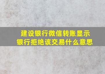 建设银行微信转账显示银行拒绝该交易什么意思