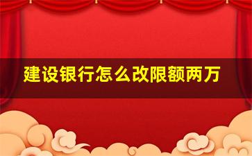 建设银行怎么改限额两万