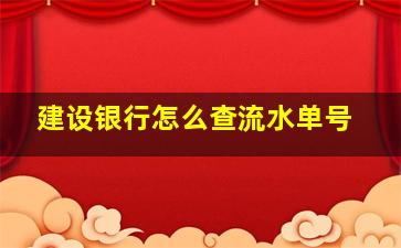 建设银行怎么查流水单号