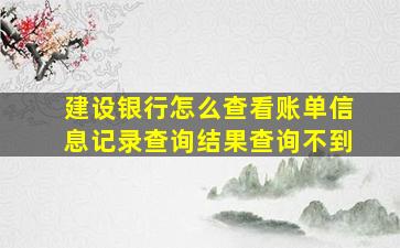 建设银行怎么查看账单信息记录查询结果查询不到