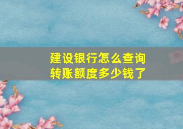 建设银行怎么查询转账额度多少钱了