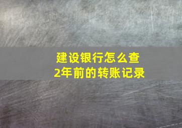 建设银行怎么查2年前的转账记录