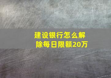 建设银行怎么解除每日限额20万