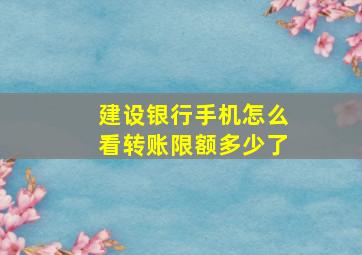 建设银行手机怎么看转账限额多少了