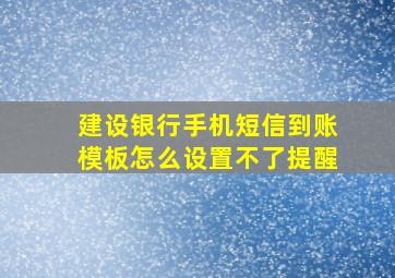 建设银行手机短信到账模板怎么设置不了提醒