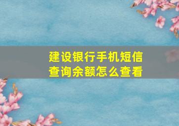 建设银行手机短信查询余额怎么查看