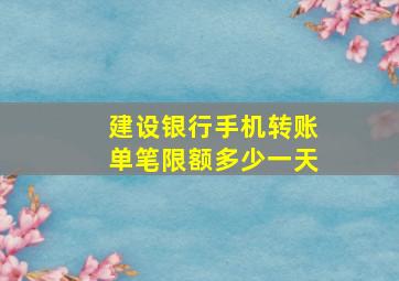 建设银行手机转账单笔限额多少一天