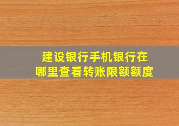 建设银行手机银行在哪里查看转账限额额度