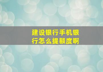 建设银行手机银行怎么提额度啊