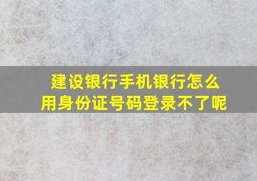 建设银行手机银行怎么用身份证号码登录不了呢