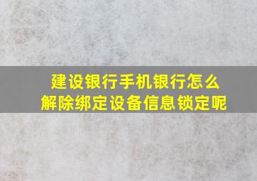 建设银行手机银行怎么解除绑定设备信息锁定呢