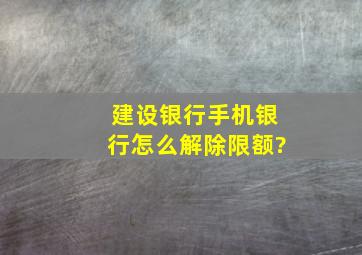 建设银行手机银行怎么解除限额?