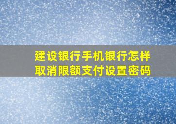 建设银行手机银行怎样取消限额支付设置密码