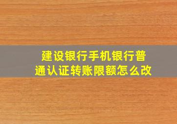 建设银行手机银行普通认证转账限额怎么改