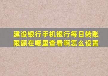 建设银行手机银行每日转账限额在哪里查看啊怎么设置