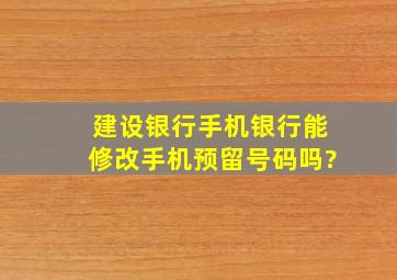 建设银行手机银行能修改手机预留号码吗?