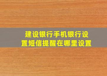 建设银行手机银行设置短信提醒在哪里设置