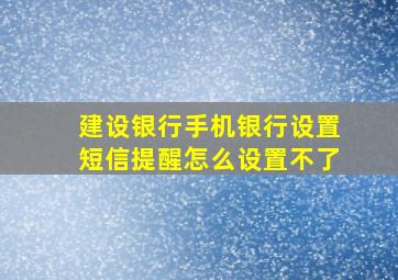 建设银行手机银行设置短信提醒怎么设置不了