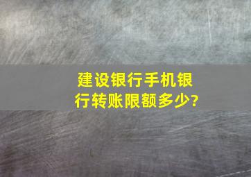 建设银行手机银行转账限额多少?