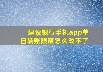 建设银行手机app单日转账限额怎么改不了