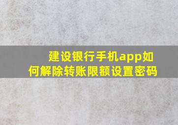 建设银行手机app如何解除转账限额设置密码