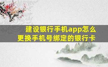 建设银行手机app怎么更换手机号绑定的银行卡