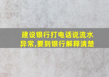 建设银行打电话说流水异常,要到银行解释清楚