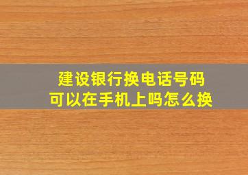 建设银行换电话号码可以在手机上吗怎么换