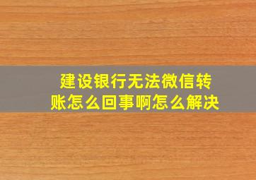 建设银行无法微信转账怎么回事啊怎么解决